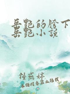 岳艳的胯下做爰岳艳小说