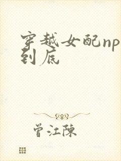 穿越女配np湿到底