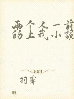 两个人一前一后的上我小说