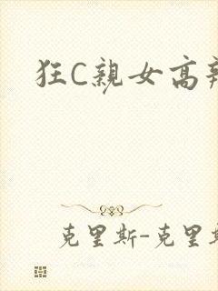 狂C亲女高辣