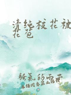 清纯校花被迫开花苞