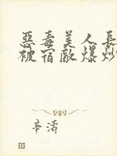 恶毒美人长批后被宿敌爆炒了