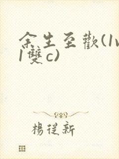 余生至欢(1v1双c)