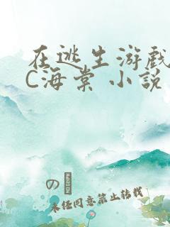 在逃生游戏里挨C海棠 小说