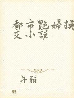 都市艳妇换夫群交小说