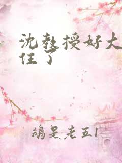 沈教授好大含不住了