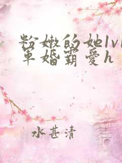 粉嫩的她1v1军婚霸爱h