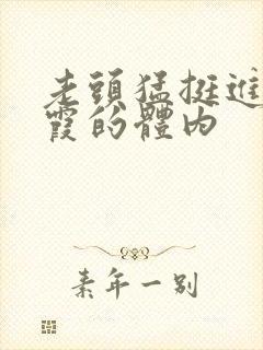 老头猛挺进王进霞的体内