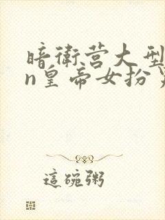 暗卫营大型hpn皇帝女扮男装