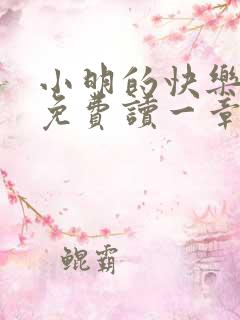 小明的快乐生活免费读一章到