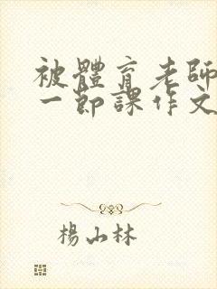 被体育老师c了一节课作文叶