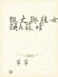 粗大与亲女伦交换h苏晴