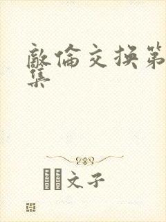 敌伦交换第20集