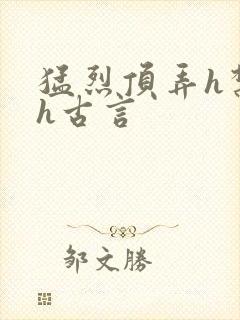 猛烈顶弄h禁欲h古言