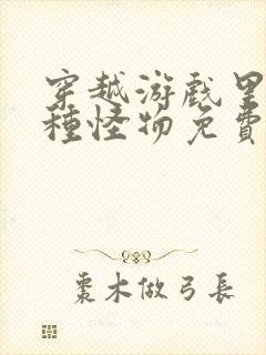 穿越游戏里被各种怪物免费阅读