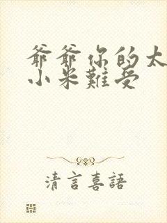 爷爷你的太大了小米难受