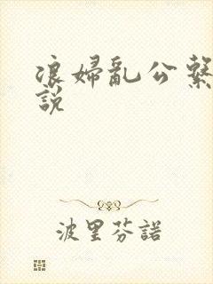 浪妇乱公系列小说