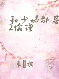 和少妇邻居做爰2伦理