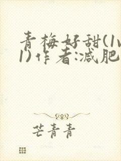 青梅好甜(1v1)作者:减肥我不吃