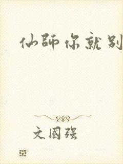 仙师你就别装了