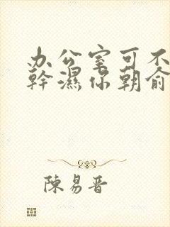 办公室可不可以干湿你朝俞