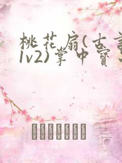 桃花扇(古言,1v2)掌中宝串串香