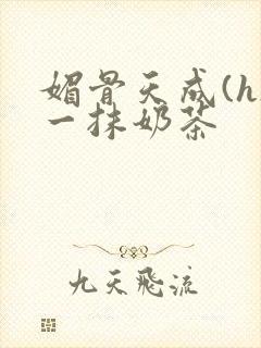 媚骨天成(h)一抹奶茶