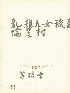 乱亲h女秽乱常伦农村