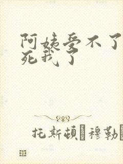 阿姨受不了你搞死我了