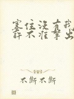 塞住没有我的允许不准拿出来