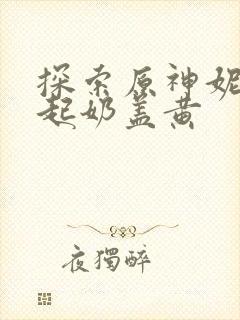 探索原神妮露掀起奶盖黄