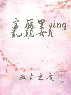 客厅里ying乱亲女h