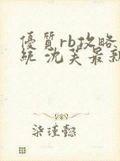 优质rb攻略系统 沈芙最新章节更新