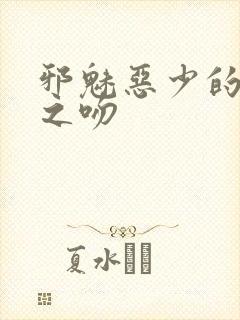 邪魅恶少的专属之吻