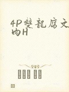 4P双龙腐文纯肉H