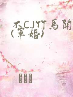 不CJ竹马关系(军婚)