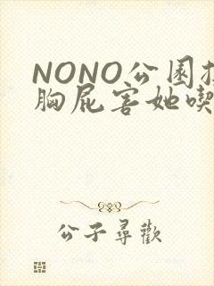 NONO公园揉胸屁害她吃安眠药