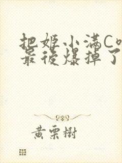 把姬小满C喷了最后爆掉了