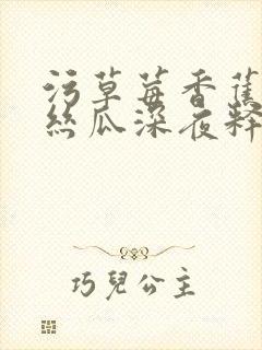 污草莓香蕉榴莲丝瓜深夜释放自己