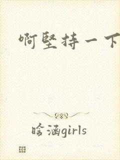 啊坚持一下宝贝