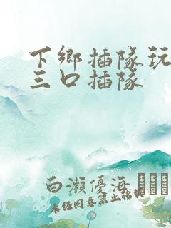 下乡插队玩一家三口插队