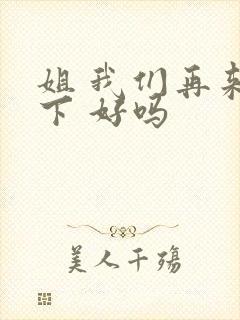 姐 我们再来一下 好吗