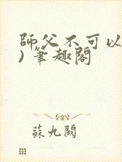 师父不可以(限) 笔趣阁