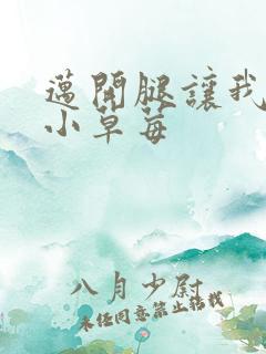 迈开腿让我吃你小草莓