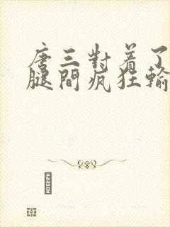 唐三对着了小舞腿间疯狂输出