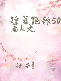 短篇艳辣500篇h文