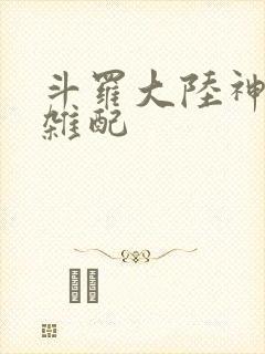 斗罗大陆神界大杂配