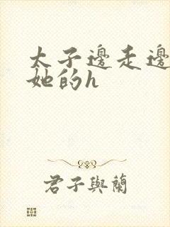 太子边走边挺进她的h