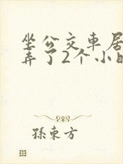 坐公交车居然被弄了2个小时