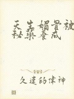 天生媚骨被爹娘秘药养成